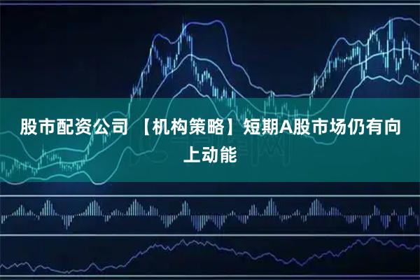 股市配资公司 【机构策略】短期A股市场仍有向上动能
