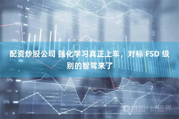 配资炒股公司 强化学习真正上车，对标 FSD 级别的智驾来了