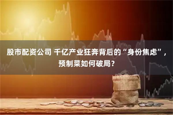 股市配资公司 千亿产业狂奔背后的“身份焦虑”，预制菜如何破局？