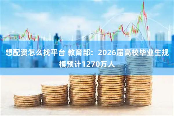 想配资怎么找平台 教育部：2026届高校毕业生规模预计1270万人