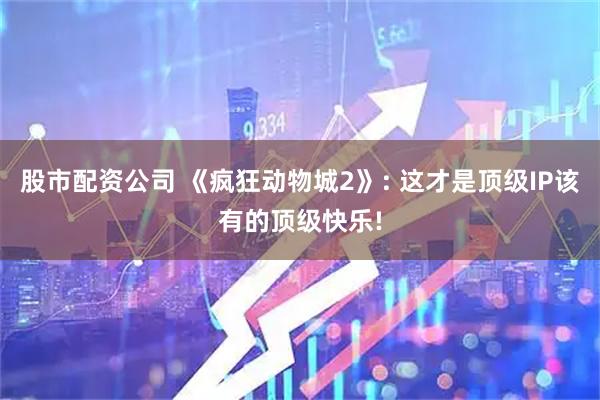 股市配资公司 《疯狂动物城2》: 这才是顶级IP该有的顶级快乐!