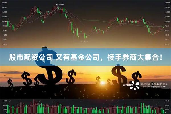 股市配资公司 又有基金公司，接手券商大集合！