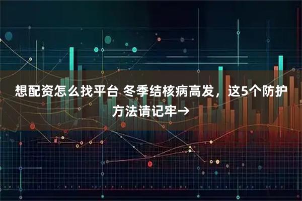 想配资怎么找平台 冬季结核病高发,这5个防护方法请记牢→