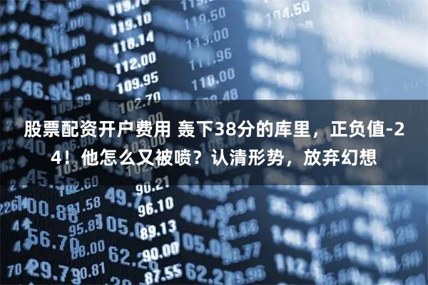 股票配资开户费用 轰下38分的库里，正负值-24！他怎么又被喷？认清形势，放弃幻想