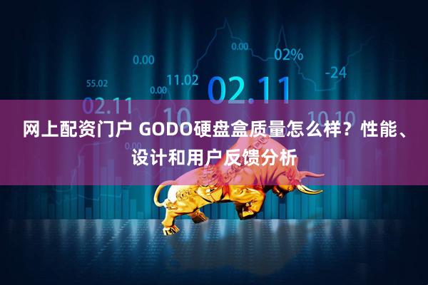 网上配资门户 GODO硬盘盒质量怎么样？性能、设计和用户反馈分析
