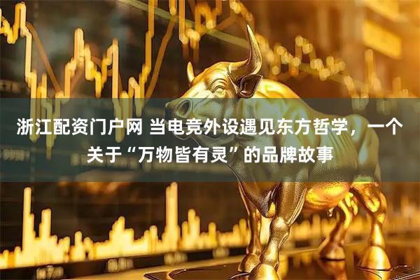 浙江配资门户网 当电竞外设遇见东方哲学，一个关于“万物皆有灵”的品牌故事