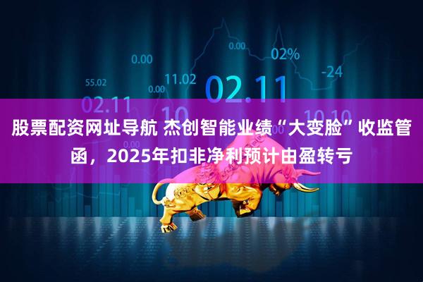 股票配资网址导航 杰创智能业绩“大变脸”收监管函，2025年扣非净利预计由盈转亏