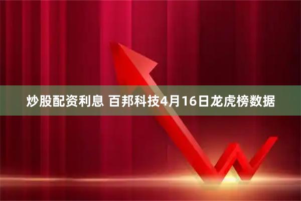 炒股配资利息 百邦科技4月16日龙虎榜数据