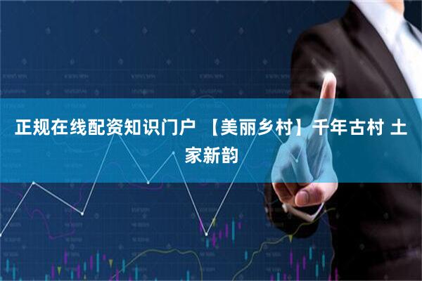正规在线配资知识门户 【美丽乡村】千年古村 土家新韵